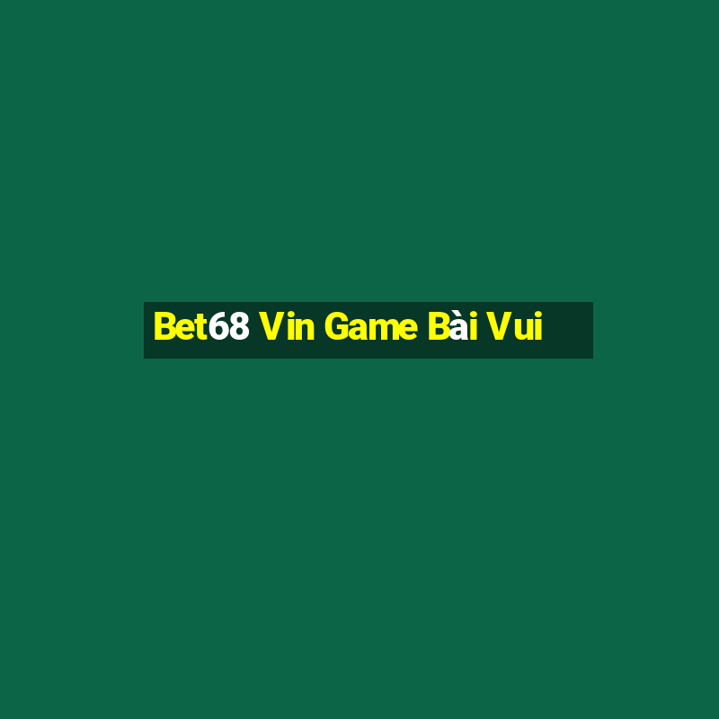 Bet68 Vin Game Bài Vui