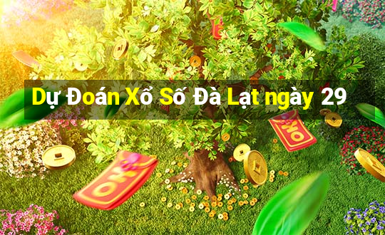 Dự Đoán Xổ Số Đà Lạt ngày 29