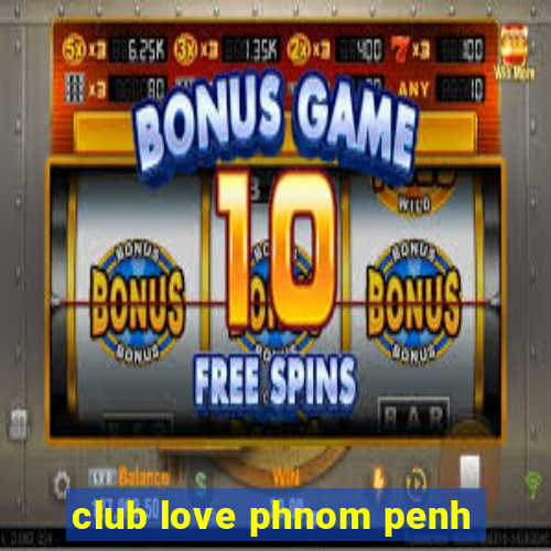 club love phnom penh