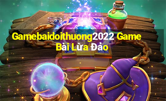 Gamebaidoithuong2022 Game Bài Lừa Đảo