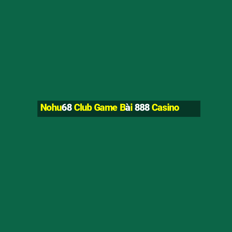 Nohu68 Club Game Bài 888 Casino