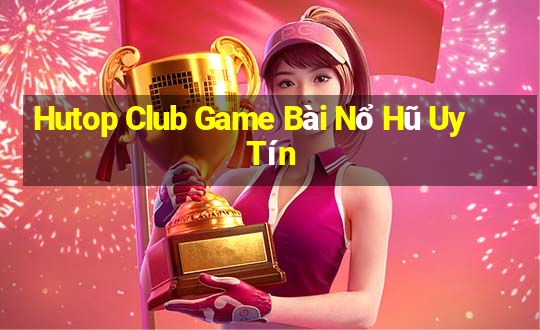 Hutop Club Game Bài Nổ Hũ Uy Tín