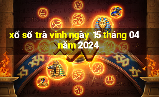 xổ số trà vinh ngày 15 tháng 04 năm 2024