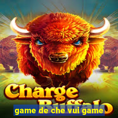 game de che vui game