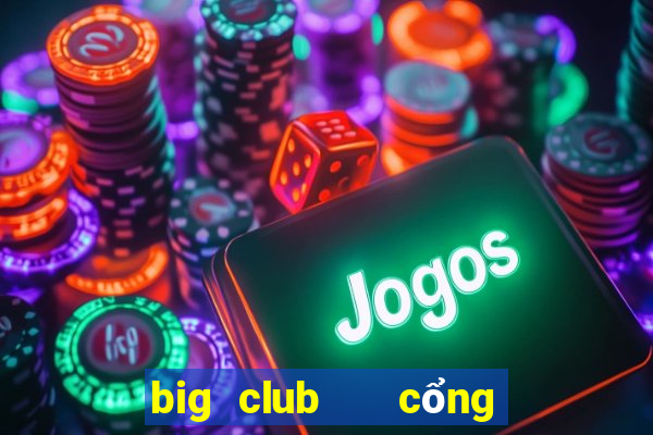 big club   cổng game quốc tế