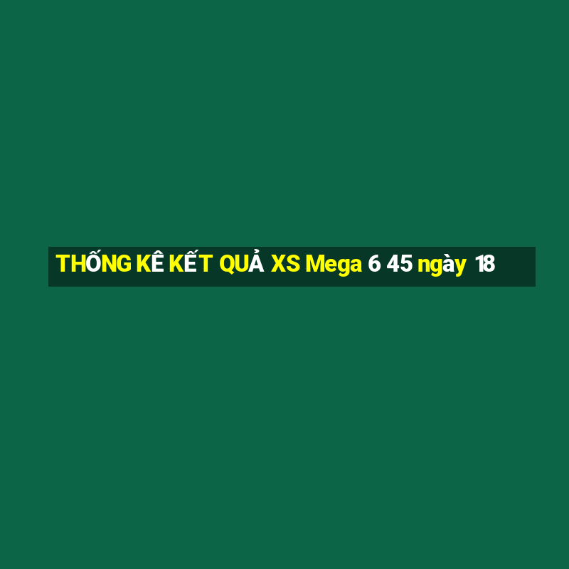 THỐNG KÊ KẾT QUẢ XS Mega 6 45 ngày 18