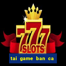 tai game ban ca cho win 7