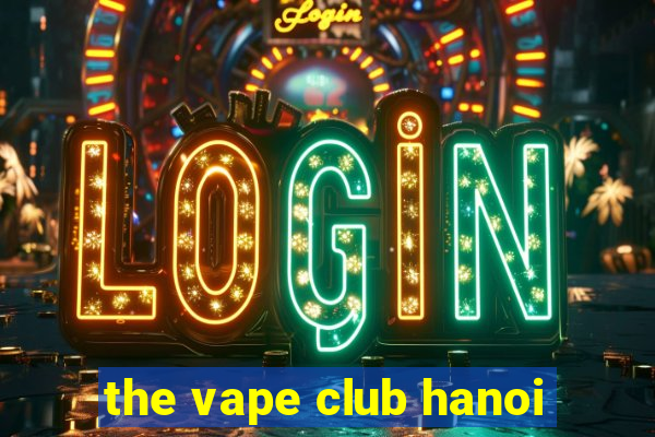 the vape club hanoi