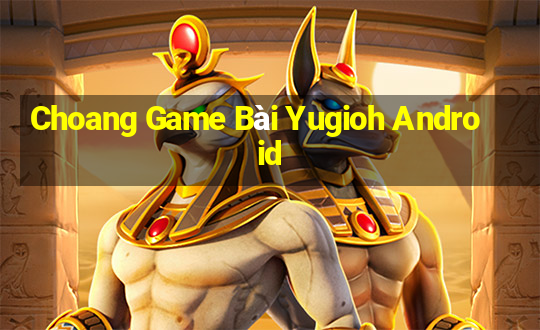 Choang Game Bài Yugioh Android