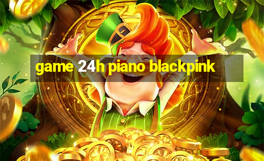 game 24h piano blackpink