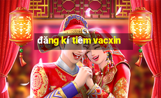 đăng kí tiêm vacxin