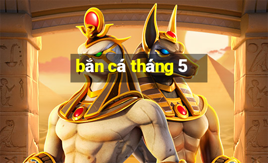 bắn cá tháng 5