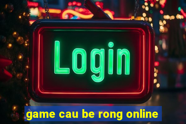 game cau be rong online