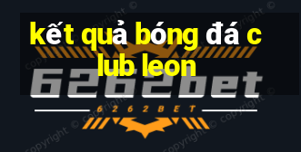 kết quả bóng đá club leon