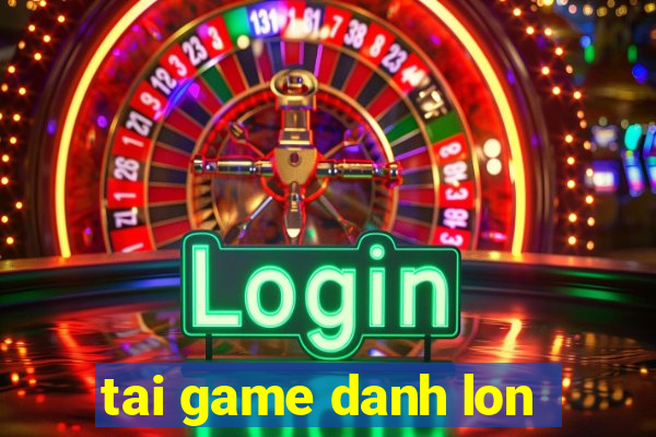 tai game danh lon