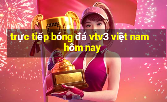 trực tiếp bóng đá vtv3 việt nam hôm nay