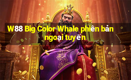 W88 Big Color Whale phiên bản ngoại tuyến