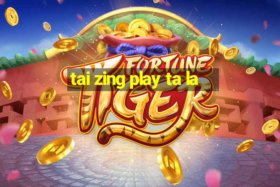 tai zing play ta la