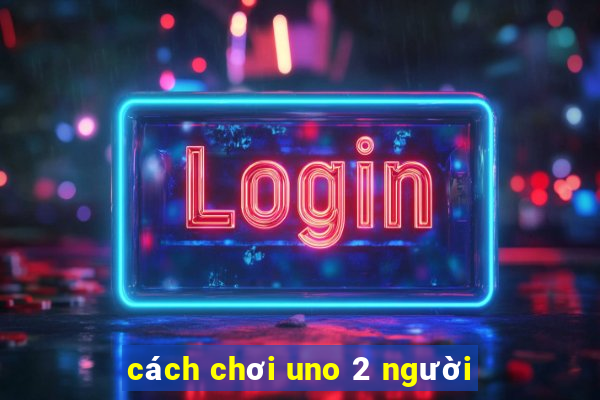 cách chơi uno 2 người