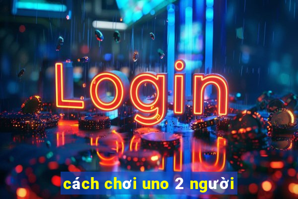 cách chơi uno 2 người