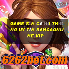 game bắn cá đổi thưởng uy tín bancaonline.vip