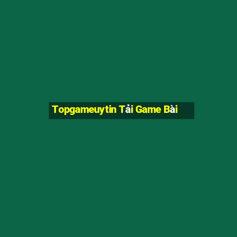 Topgameuytin Tải Game Bài