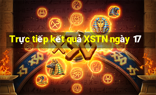 Trực tiếp kết quả XSTN ngày 17