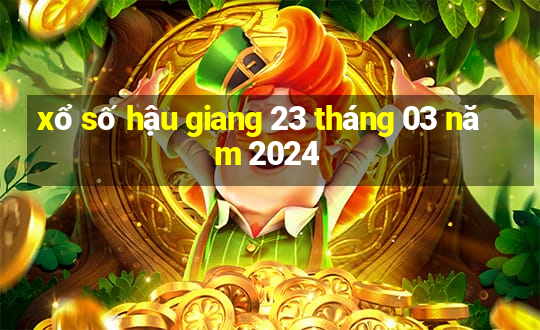 xổ số hậu giang 23 tháng 03 năm 2024