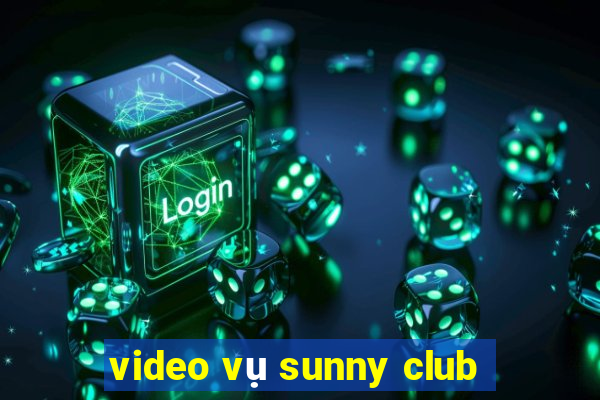 video vụ sunny club