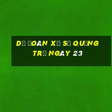 Dự Đoán Xổ Số quảng trị ngày 23