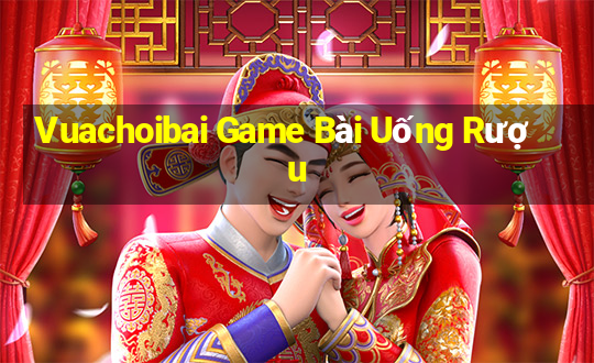 Vuachoibai Game Bài Uống Rượu