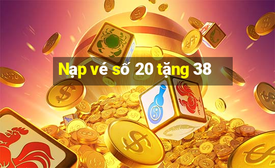 Nạp vé số 20 tặng 38