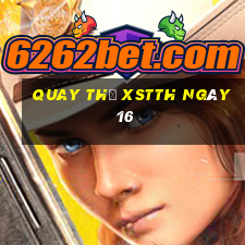 Quay thử XSTTH ngày 16