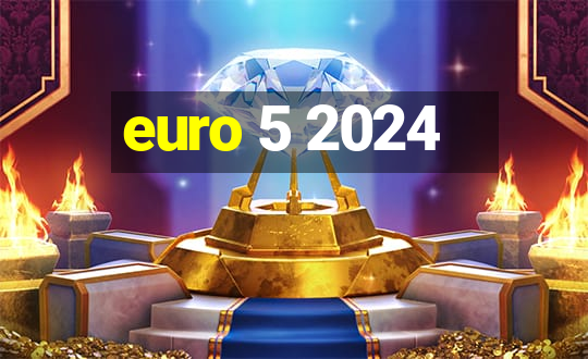 euro 5 2024