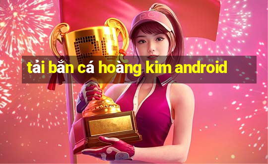 tải bắn cá hoàng kim android