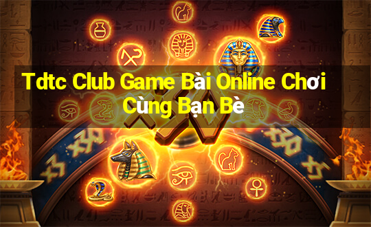 Tdtc Club Game Bài Online Chơi Cùng Bạn Bè