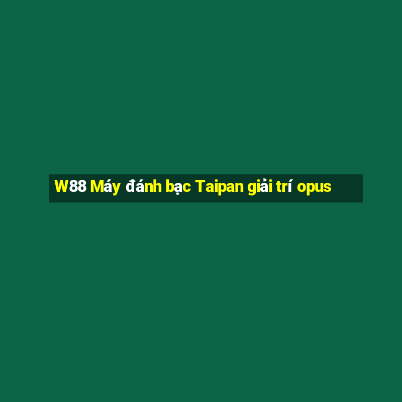 W88 Máy đánh bạc Taipan giải trí opus