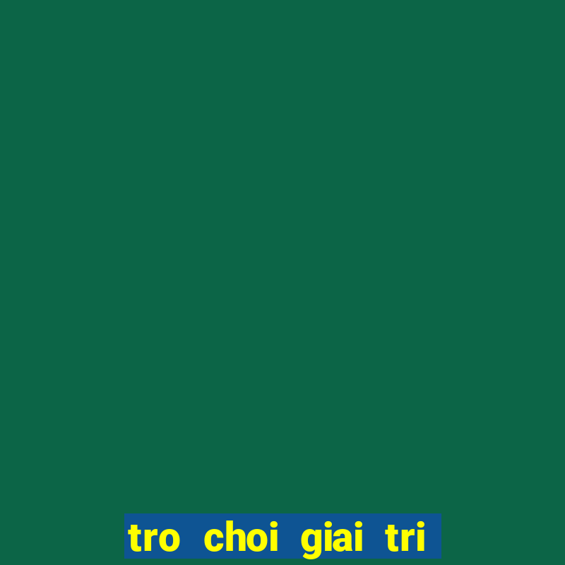 tro choi giai tri mien phi