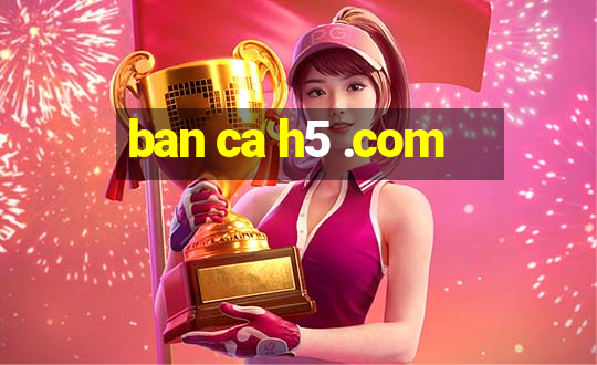 ban ca h5 .com