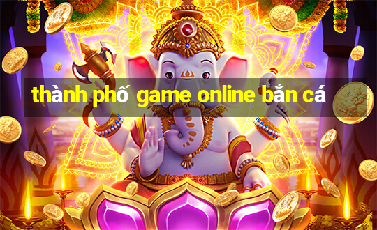 thành phố game online bắn cá