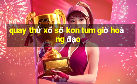 quay thử xổ số kon tum giờ hoàng đạo