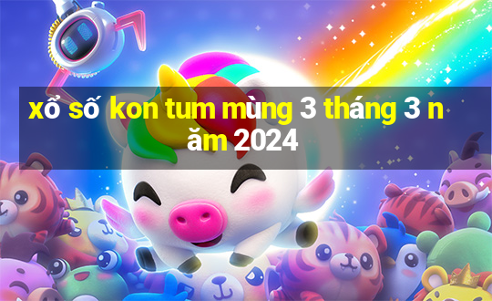 xổ số kon tum mùng 3 tháng 3 năm 2024