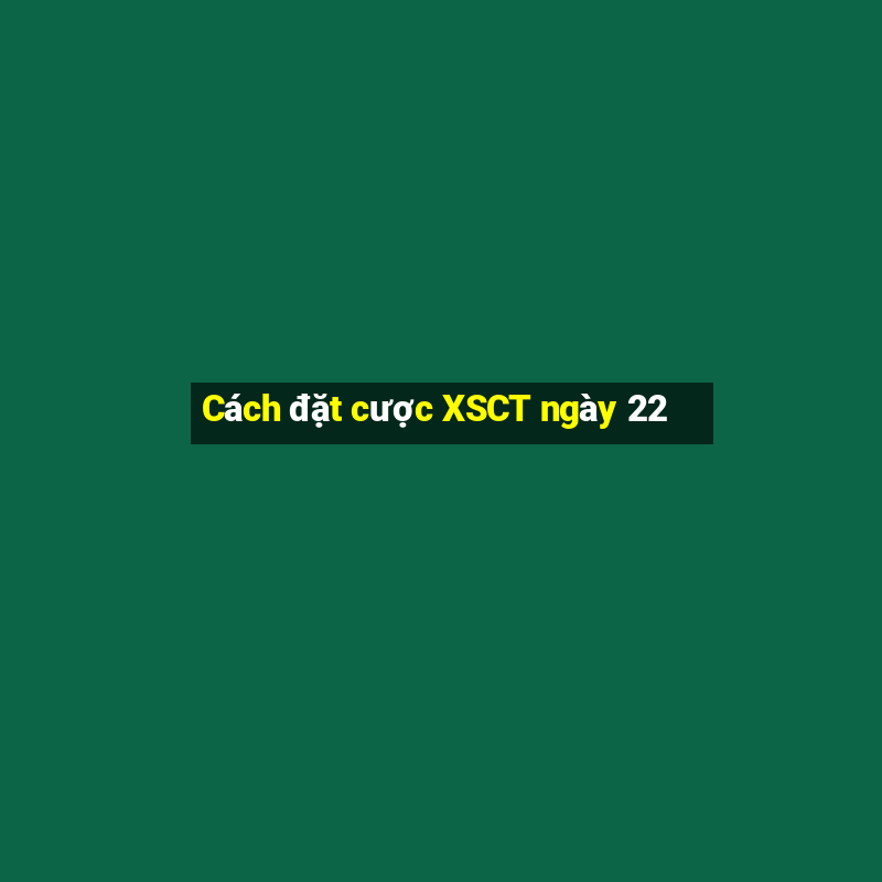 Cách đặt cược XSCT ngày 22