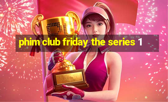 phim club friday the series 1