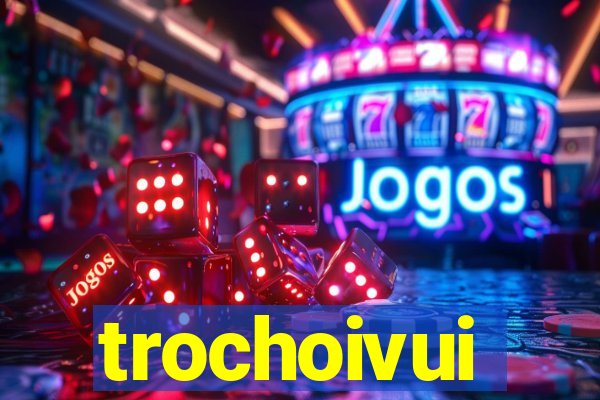 trochoivui