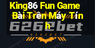 King86 Fun Game Bài Trên Máy Tính