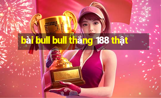 bài bull bull thắng 188 thật