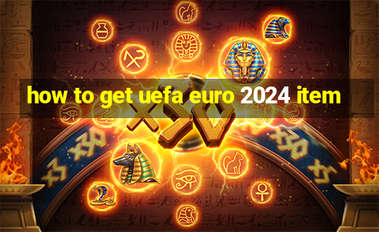 how to get uefa euro 2024 item