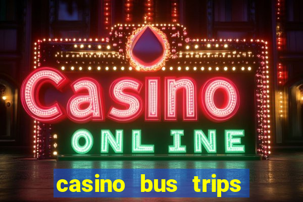 casino bus trips near me