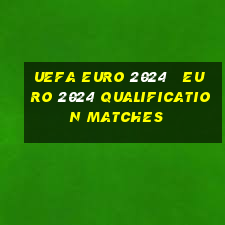 uefa euro 2024   euro 2024 qualification matches